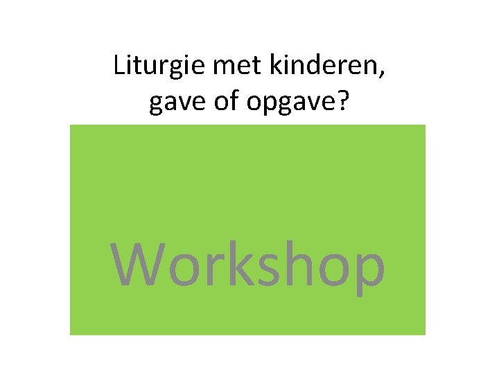 Liturgie met kinderen, gave of opgave? Workshop 