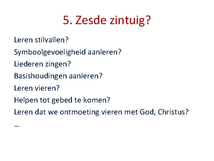 5. Zesde zintuig? Leren stilvallen? Symboolgevoeligheid aanleren? Liederen zingen? Basishoudingen aanleren? Leren vieren? Helpen