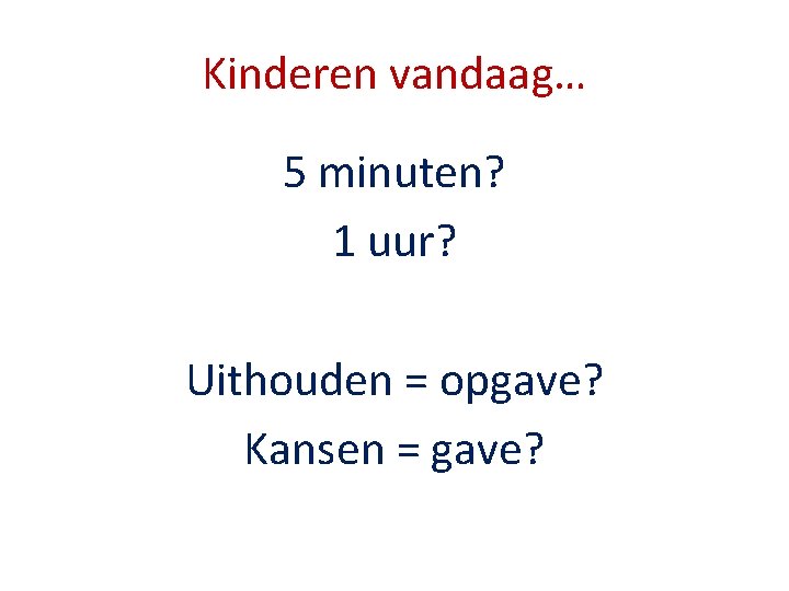 Kinderen vandaag… 5 minuten? 1 uur? Uithouden = opgave? Kansen = gave? 