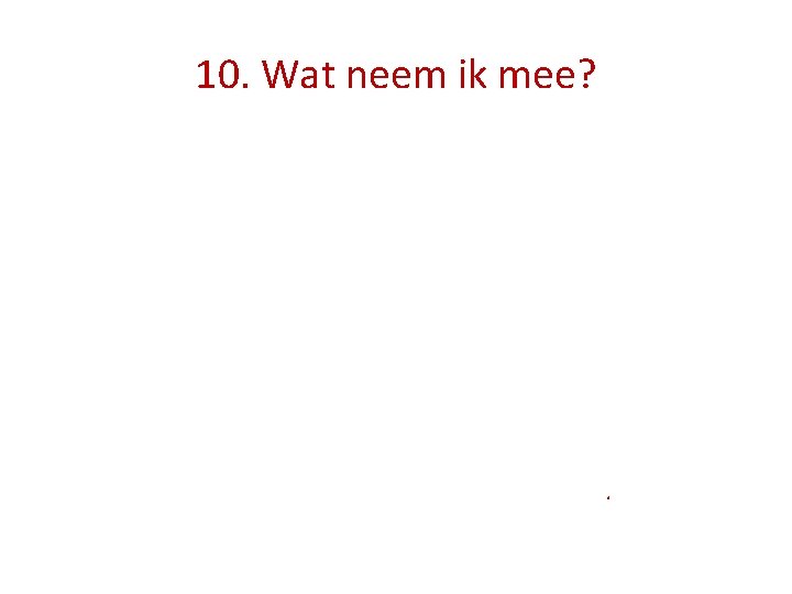 10. Wat neem ik mee? . 