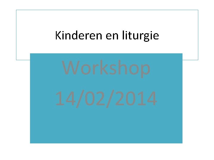 Kinderen en liturgie Workshop 14/02/2014 