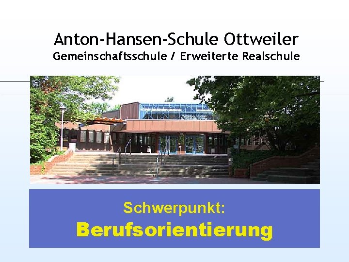 Anton-Hansen-Schule Ottweiler Gemeinschaftsschule / Erweiterte Realschule Schwerpunkt: Berufsorientierung 