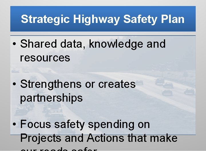 Strategic Highway Safety Plan • Shared data, knowledge and resources • Strengthens or creates