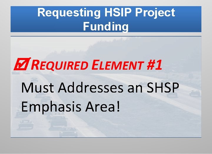 Requesting HSIP Project Funding REQUIRED ELEMENT #1 Must Addresses an SHSP Emphasis Area! 