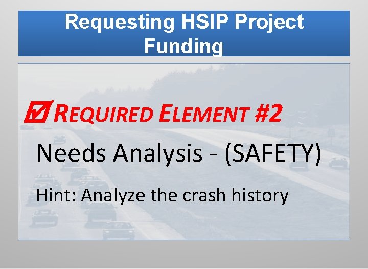 Requesting HSIP Project Funding REQUIRED ELEMENT #2 Needs Analysis - (SAFETY) Hint: Analyze the