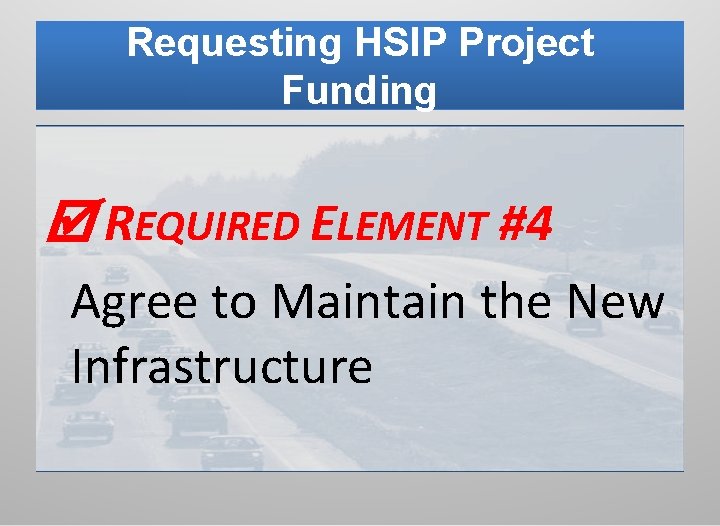 Requesting HSIP Project Funding REQUIRED ELEMENT #4 Agree to Maintain the New Infrastructure 