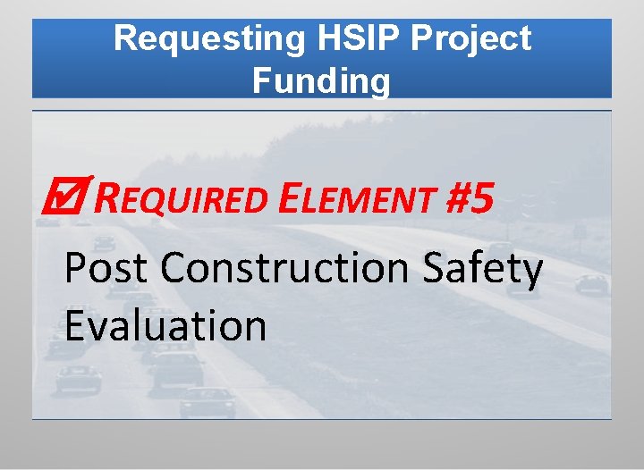 Requesting HSIP Project Funding REQUIRED ELEMENT #5 Post Construction Safety Evaluation 