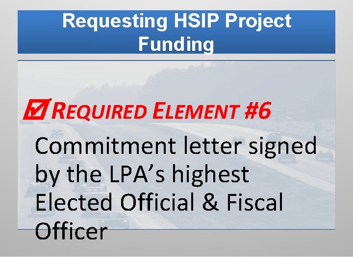 Requesting HSIP Project Funding REQUIRED ELEMENT #6 Commitment letter signed by the LPA’s highest