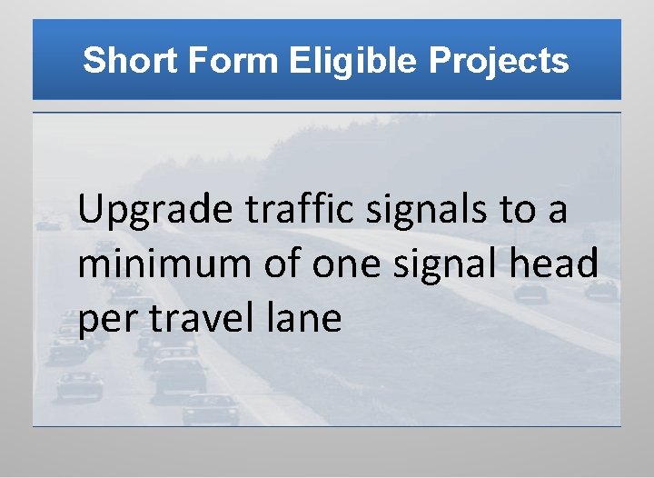 Short Form Eligible Projects Upgrade traffic signals to a minimum of one signal head