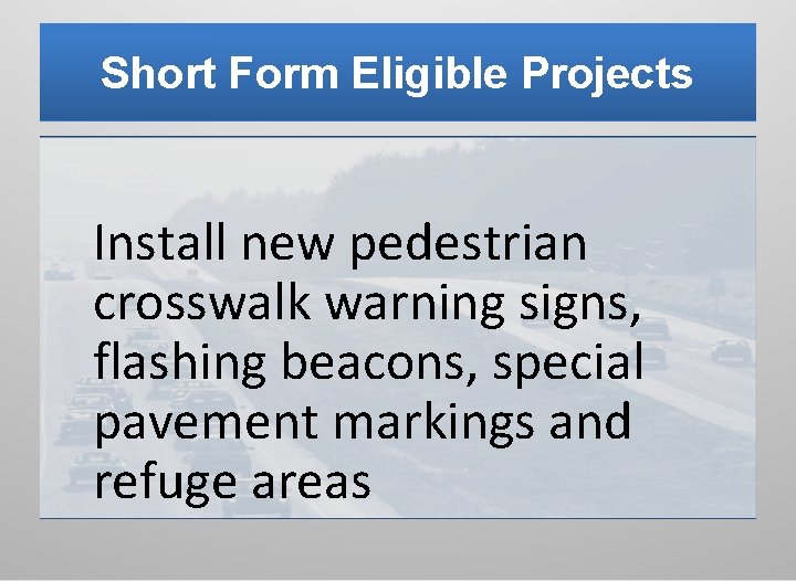 Short Form Eligible Projects Install new pedestrian crosswalk warning signs, flashing beacons, special pavement