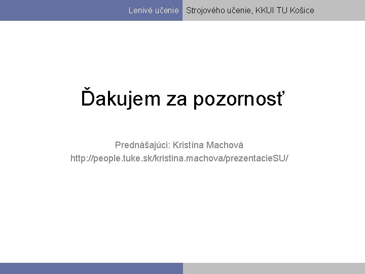 Lenivé učenie Strojového učenie, KKUI TU Košice Ďakujem za pozornosť Prednášajúci: Kristína Machová http: