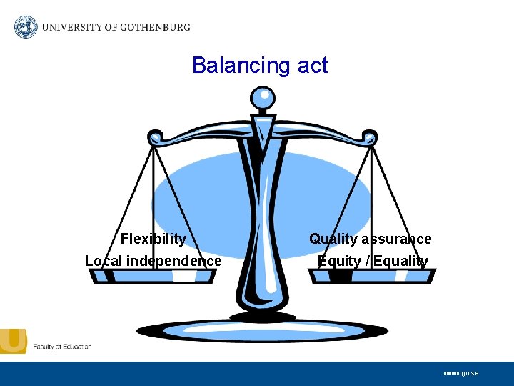 Balancing act Flexibility Quality assurance Local independence Equity / Equality www. gu. se 