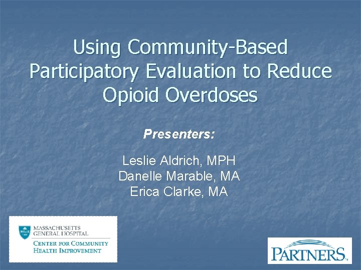 Using Community-Based Participatory Evaluation to Reduce Opioid Overdoses Presenters: Leslie Aldrich, MPH Danelle Marable,