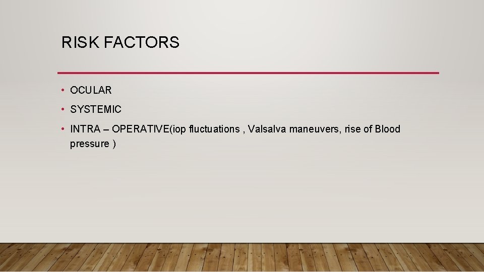 RISK FACTORS • OCULAR • SYSTEMIC • INTRA – OPERATIVE(iop fluctuations , Valsalva maneuvers,
