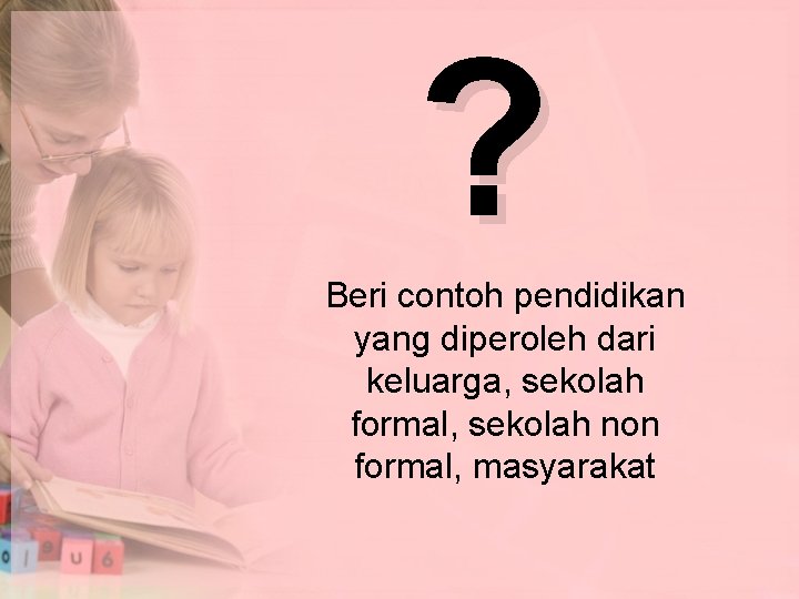 ? Beri contoh pendidikan yang diperoleh dari keluarga, sekolah formal, sekolah non formal, masyarakat