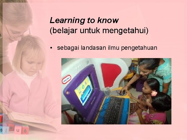 Learning to know (belajar untuk mengetahui) • sebagai landasan ilmu pengetahuan 