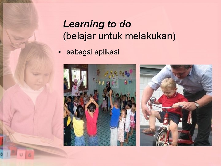 Learning to do (belajar untuk melakukan) • sebagai aplikasi 