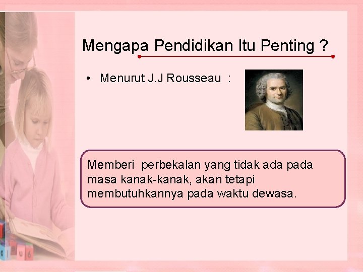 Mengapa Pendidikan Itu Penting ? • Menurut J. J Rousseau : Memberi perbekalan yang