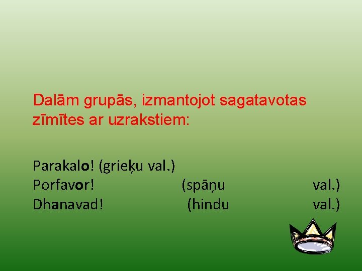 Dalām grupās, izmantojot sagatavotas zīmītes ar uzrakstiem: Parakalo! (grieķu val. ) Porfavor! (spāņu Dhanavad!