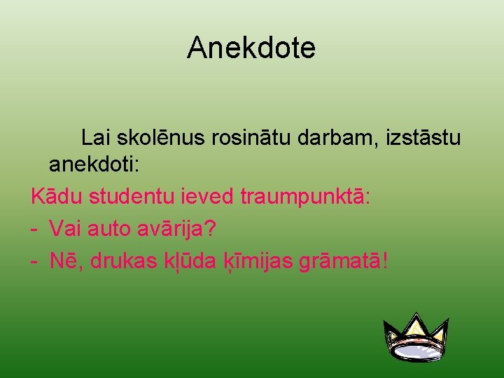 Anekdote Lai skolēnus rosinātu darbam, izstāstu anekdoti: Kādu studentu ieved traumpunktā: - Vai auto