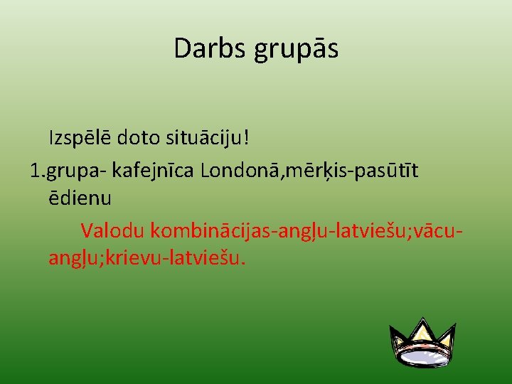 Darbs grupās Izspēlē doto situāciju! 1. grupa- kafejnīca Londonā, mērķis-pasūtīt ēdienu Valodu kombinācijas-angļu-latviešu; vācuangļu;