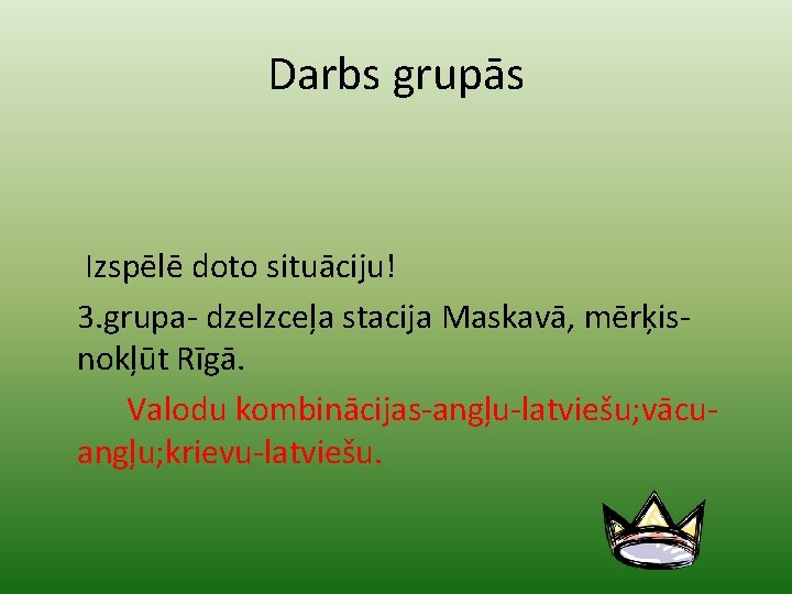 Darbs grupās Izspēlē doto situāciju! 3. grupa- dzelzceļa stacija Maskavā, mērķisnokļūt Rīgā. Valodu kombinācijas-angļu-latviešu;