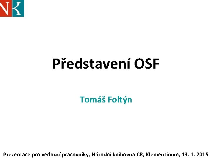 Představení OSF Tomáš Foltýn Prezentace pro vedoucí pracovníky, Národní knihovna ČR, Klementinum, 13. 1.