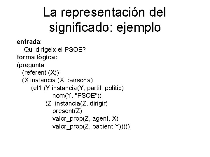 La representación del significado: ejemplo entrada: Qui dirigeix el PSOE? forma lògica: (pregunta (referent