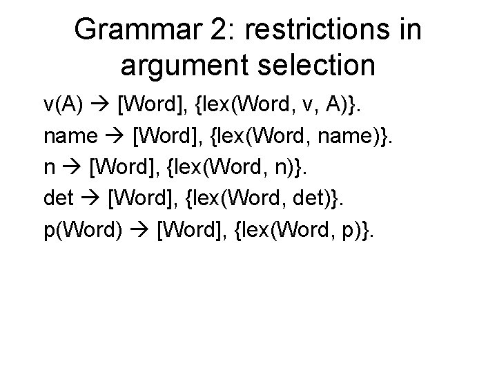 Grammar 2: restrictions in argument selection v(A) [Word], {lex(Word, v, A)}. name [Word], {lex(Word,