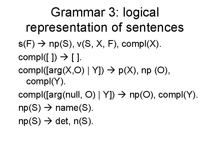Grammar 3: logical representation of sentences s(F) np(S), v(S, X, F), compl(X). compl([ ])