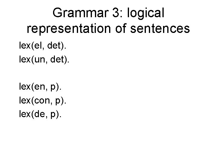 Grammar 3: logical representation of sentences lex(el, det). lex(un, det). lex(en, p). lex(con, p).
