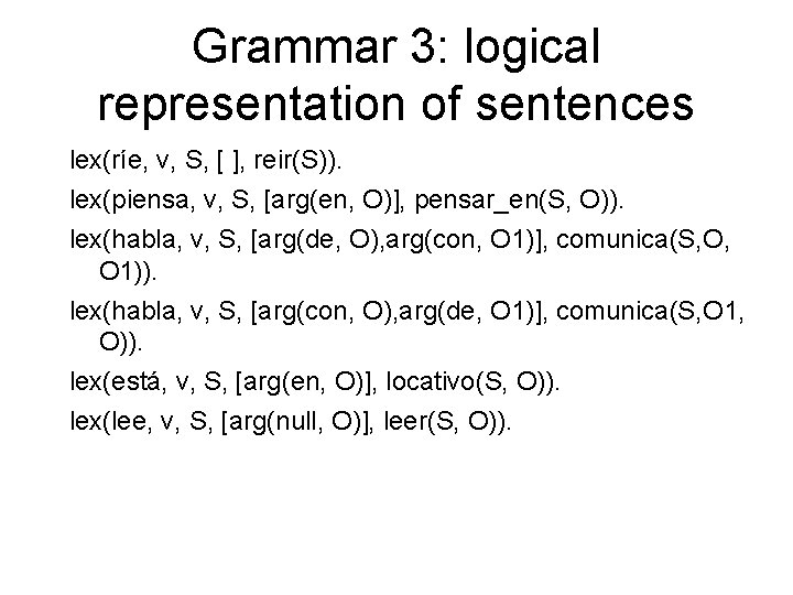 Grammar 3: logical representation of sentences lex(ríe, v, S, [ ], reir(S)). lex(piensa, v,