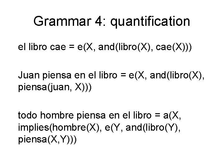 Grammar 4: quantification el libro cae = e(X, and(libro(X), cae(X))) Juan piensa en el