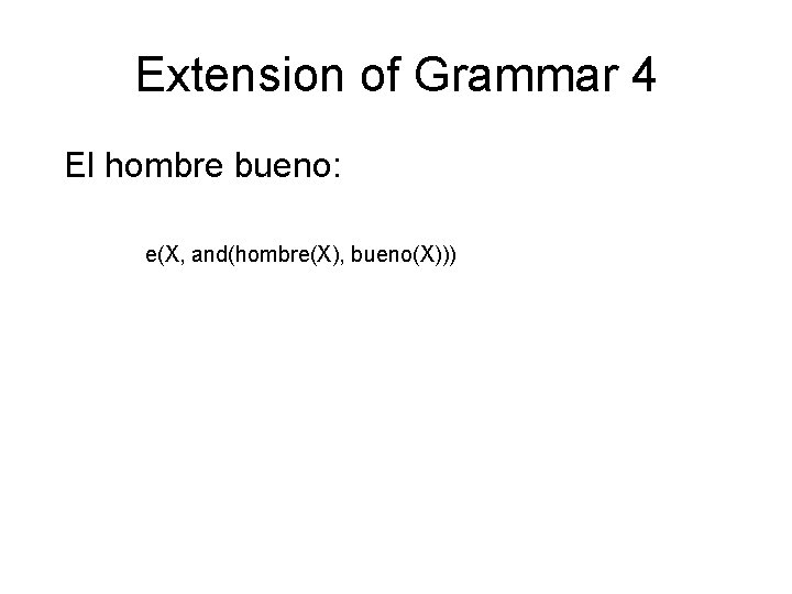 Extension of Grammar 4 El hombre bueno: e(X, and(hombre(X), bueno(X))) 