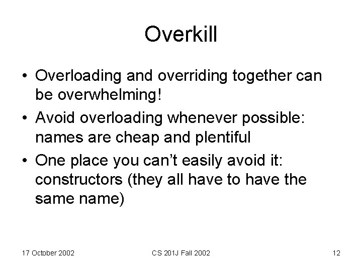 Overkill • Overloading and overriding together can be overwhelming! • Avoid overloading whenever possible: