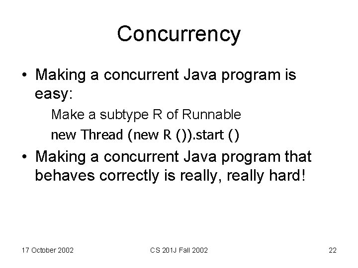 Concurrency • Making a concurrent Java program is easy: Make a subtype R of