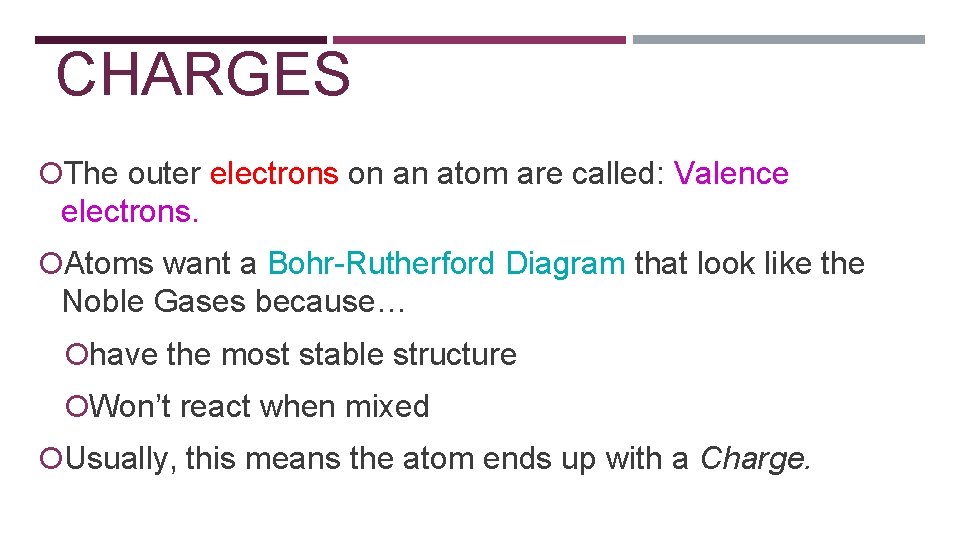 CHARGES The outer electrons on an atom are called: Valence electrons. Atoms want a