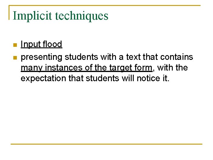 Implicit techniques n n Input flood presenting students with a text that contains many