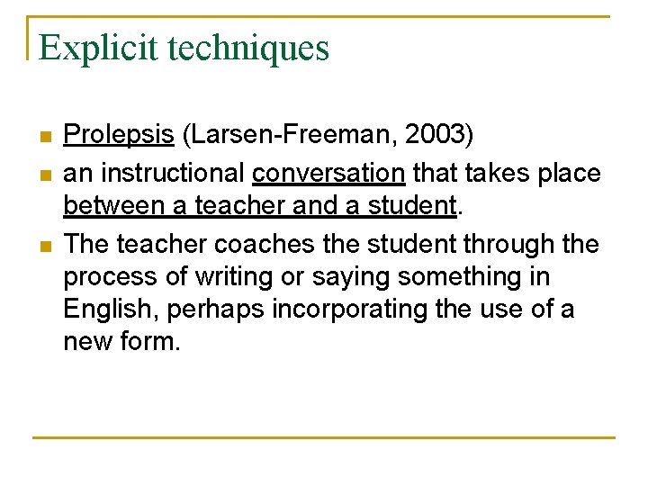 Explicit techniques n n n Prolepsis (Larsen-Freeman, 2003) an instructional conversation that takes place