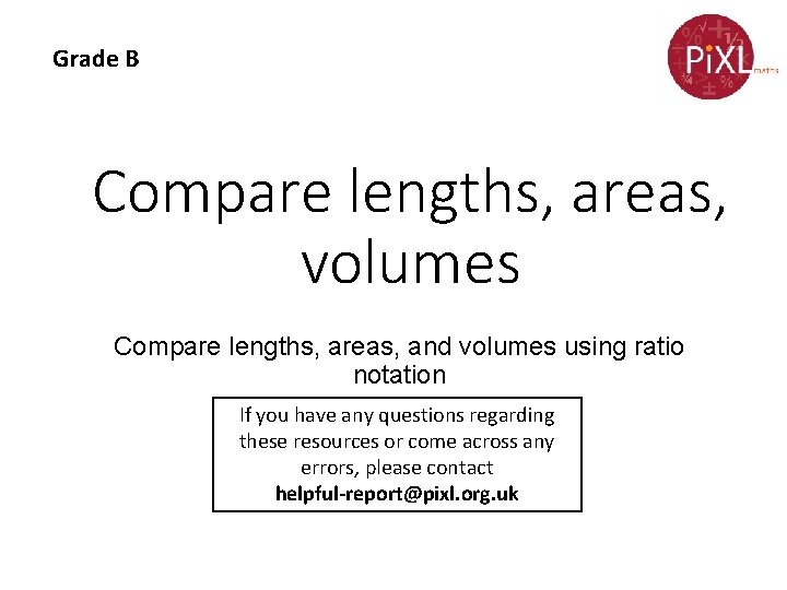 Grade B Compare lengths, areas, volumes Compare lengths, areas, and volumes using ratio notation