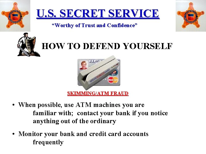 U. S. SECRET SERVICE “Worthy of Trust and Confidence” HOW TO DEFEND YOURSELF SKIMMING/ATM