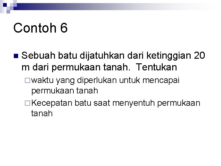 Contoh 6 n Sebuah batu dijatuhkan dari ketinggian 20 m dari permukaan tanah. Tentukan