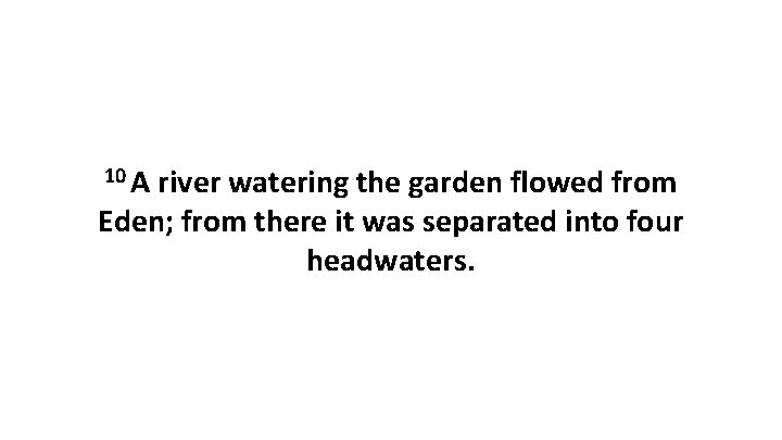 10 A river watering the garden flowed from Eden; from there it was separated