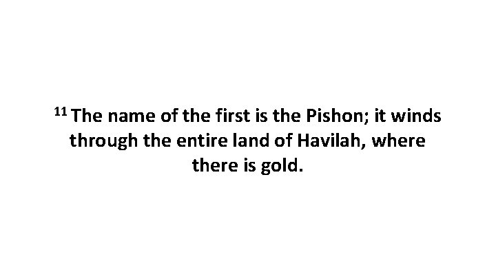 11 The name of the first is the Pishon; it winds through the entire