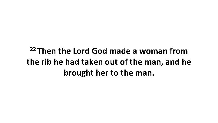 22 Then the Lord God made a woman from the rib he had taken