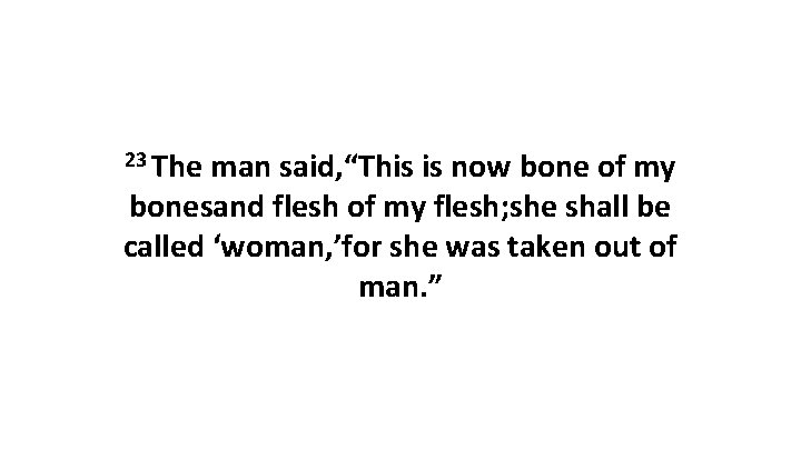 23 The man said, “This is now bone of my bonesand flesh of my