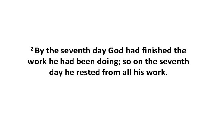 2 By the seventh day God had finished the work he had been doing;