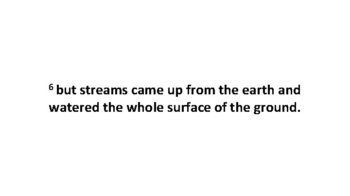 6 but streams came up from the earth and watered the whole surface of