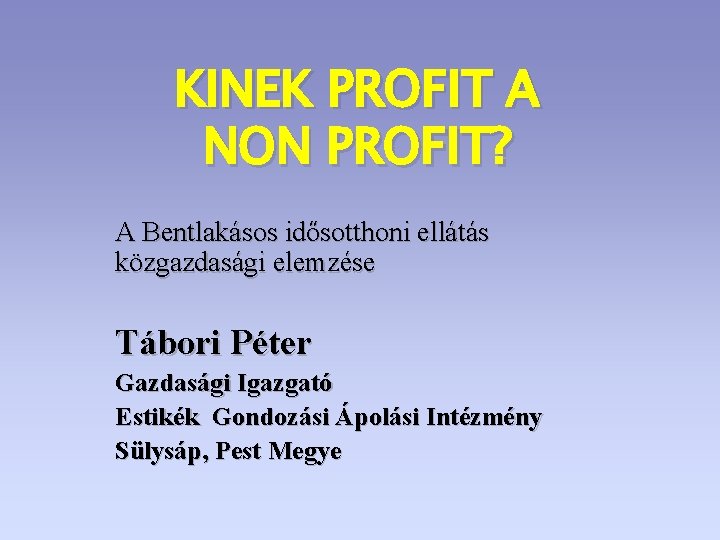 KINEK PROFIT A NON PROFIT? A Bentlakásos idősotthoni ellátás közgazdasági elemzése Tábori Péter Gazdasági