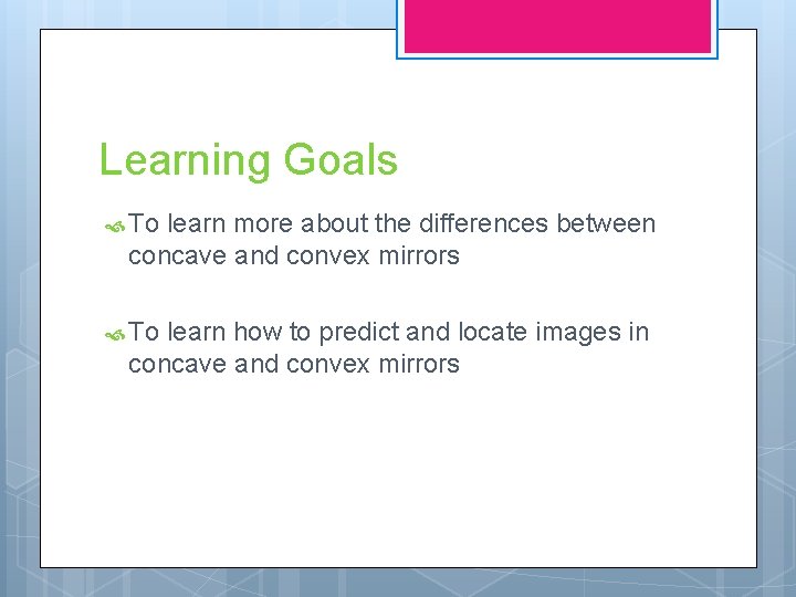 Learning Goals To learn more about the differences between concave and convex mirrors To